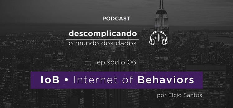 Descomplicando o mundo dos dados: a Internet of Behaviors