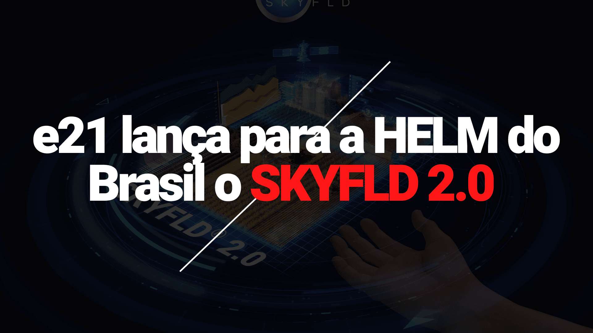 e21 lança para a HELM do Brasil nova campanha para a plataforma digital de agricultura de precisão SKYFLD 2.0