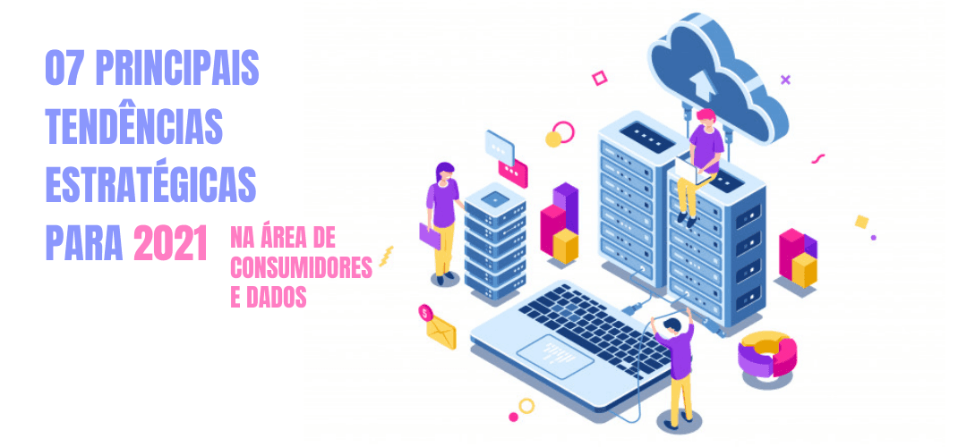 07 tendências estratégicas para 2021 na área de consumidores e dados