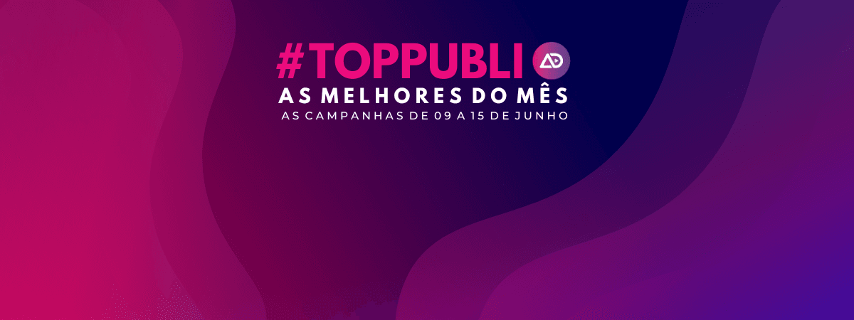#TopPubli: melhores campanhas de 9 a 15 de junho