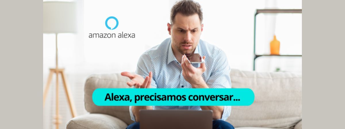 Alexa, precisamos conversar…
