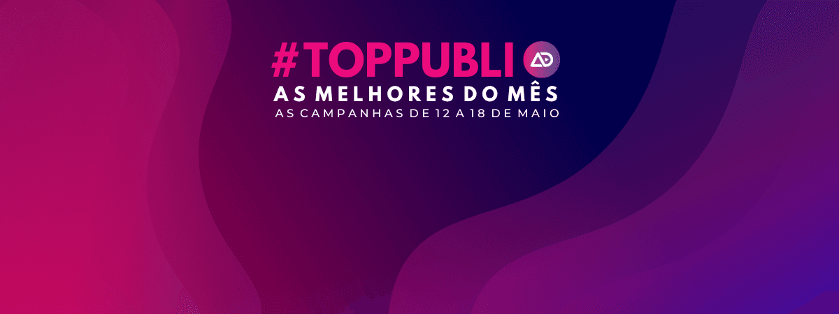 #TopPubli: melhores campanhas de 12 a 18 de maio